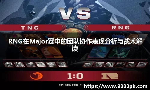 RNG在Major赛中的团队协作表现分析与战术解读