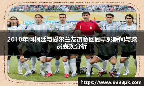2010年阿根廷与爱尔兰友谊赛回顾精彩瞬间与球员表现分析